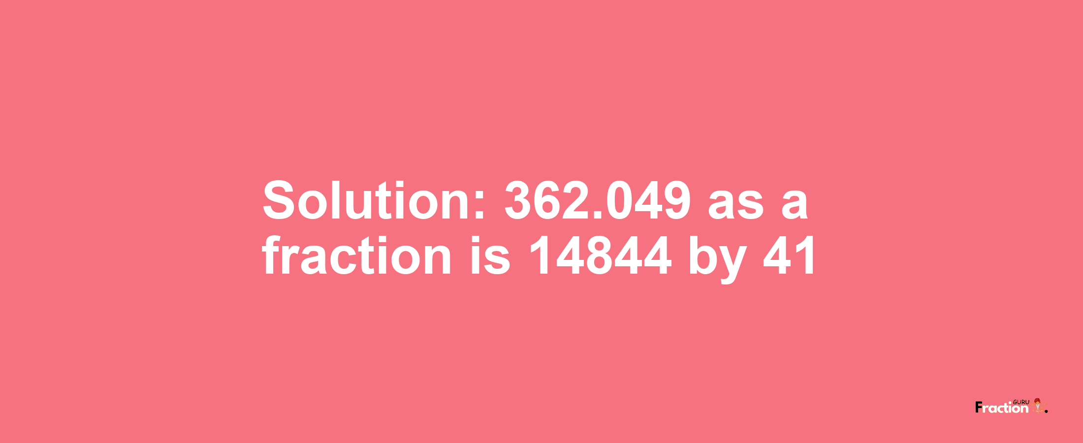 Solution:362.049 as a fraction is 14844/41